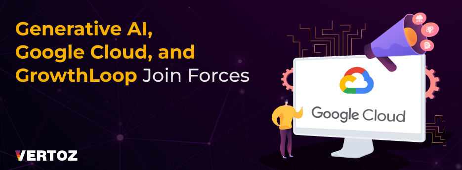 Vertoz_Blog_Generative-AI-Google-Cloud-and-GrowthLoop-Join-Forces