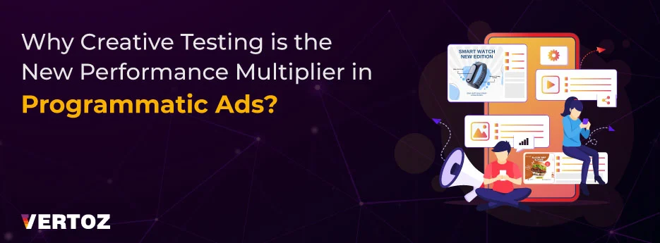 Why Creative Testing is the New Performance Multiplier in Programmatic Ads